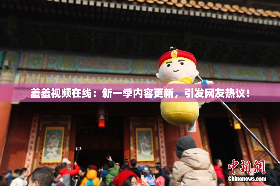 羞羞视频在线：新一季内容更新，引发网友热议！