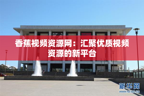 香蕉视频资源网：汇聚优质视频资源的新平台
