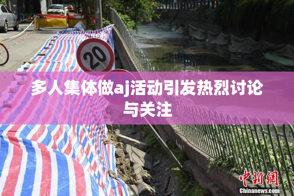 多人集体做aj活动引发热烈讨论与关注