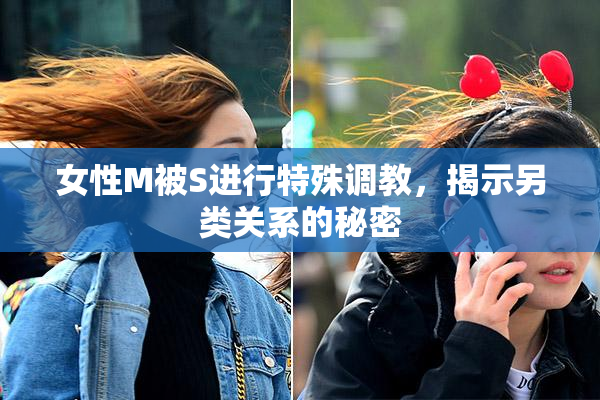 女性M被S进行特殊调教，揭示另类关系的秘密