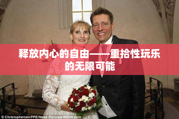释放内心的自由——重拾性玩乐的无限可能