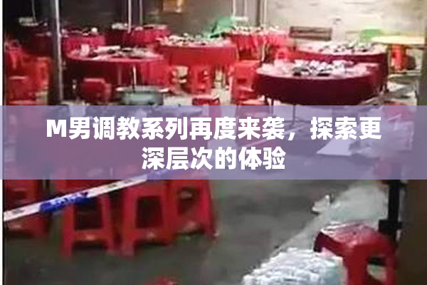 M男调教系列再度来袭，探索更深层次的体验