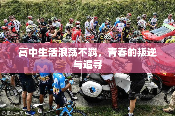 高中生活浪荡不羁，青春的叛逆与追寻