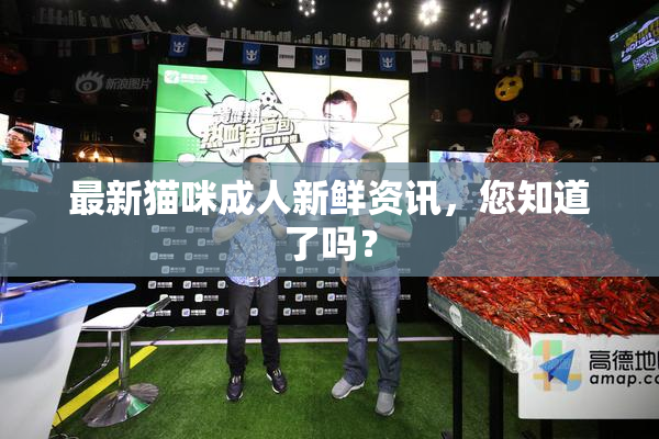 最新猫咪成人新鲜资讯，您知道了吗？