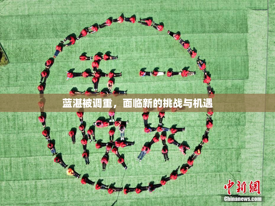 蓝湛被调重，面临新的挑战与机遇