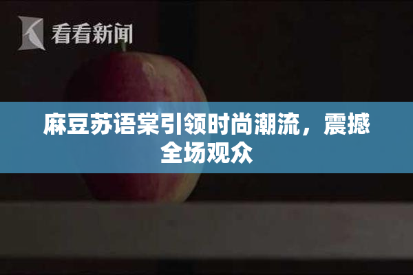 麻豆苏语棠引领时尚潮流，震撼全场观众
