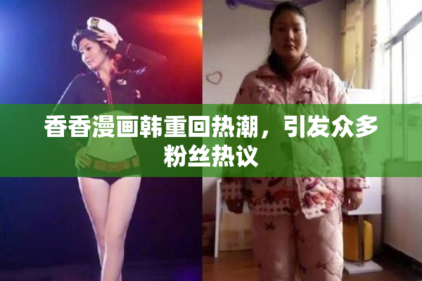 香香漫画韩重回热潮，引发众多粉丝热议