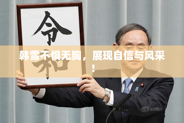 韩雪不惧无胸，展现自信与风采！