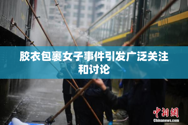胶衣包裹女子事件引发广泛关注和讨论