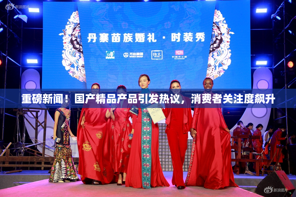 重磅新闻！国产精品产品引发热议，消费者关注度飙升