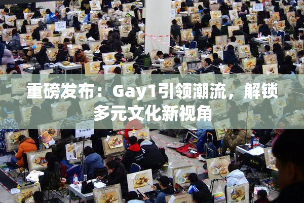 重磅发布：Gay1引领潮流，解锁多元文化新视角