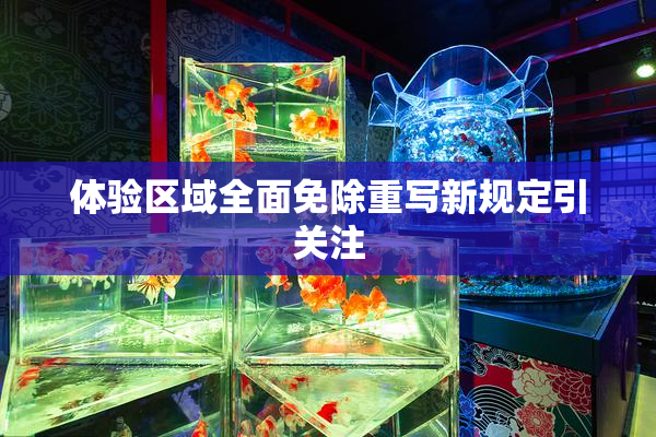 体验区域全面免除重写新规定引关注