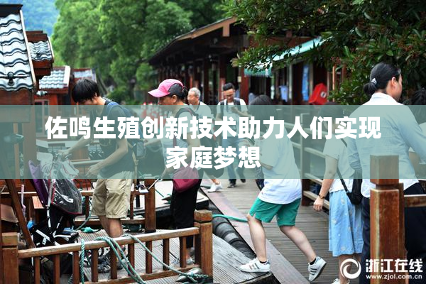 佐鸣生殖创新技术助力人们实现家庭梦想