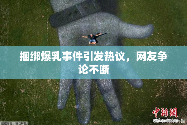 捆绑爆乳事件引发热议，网友争论不断