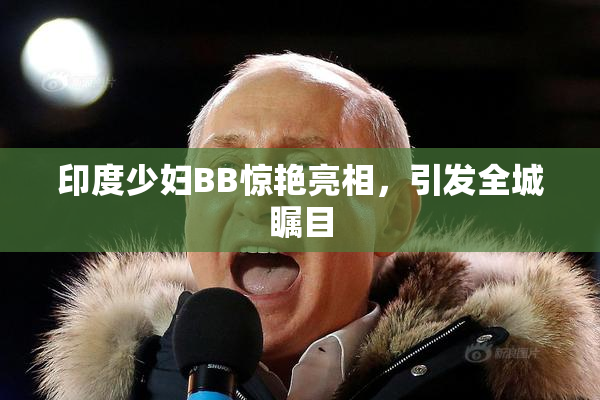 印度少妇BB惊艳亮相，引发全城瞩目