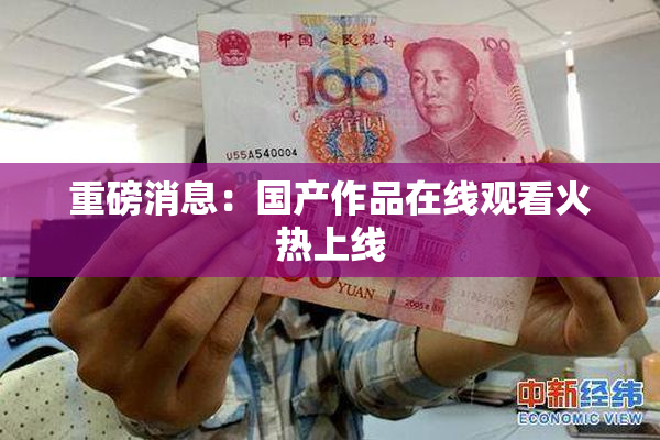重磅消息：国产作品在线观看火热上线