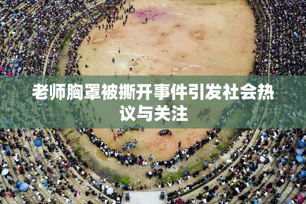 老师胸罩被撕开事件引发社会热议与关注