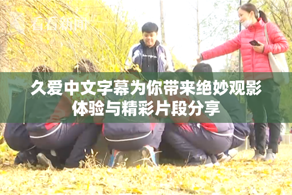 久爱中文字幕为你带来绝妙观影体验与精彩片段分享