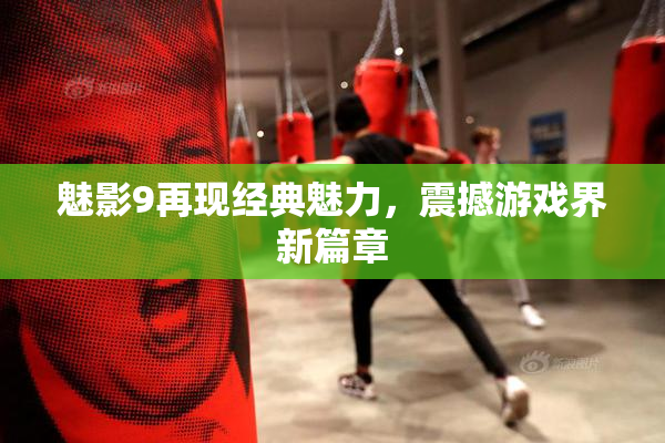 魅影9再现经典魅力，震撼游戏界新篇章