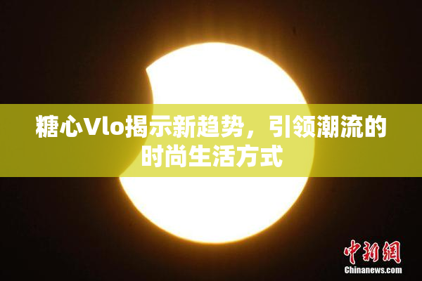 糖心Vlo揭示新趋势，引领潮流的时尚生活方式