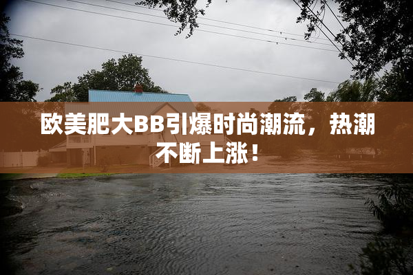 欧美肥大BB引爆时尚潮流，热潮不断上涨！