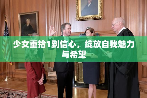少女重拾1到信心，绽放自我魅力与希望