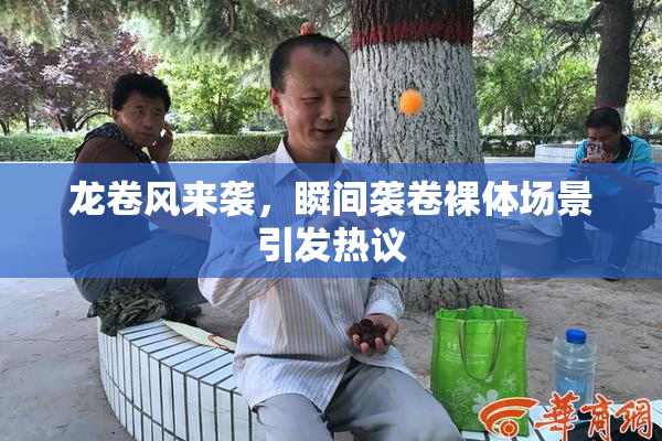 龙卷风来袭，瞬间袭卷裸体场景引发热议