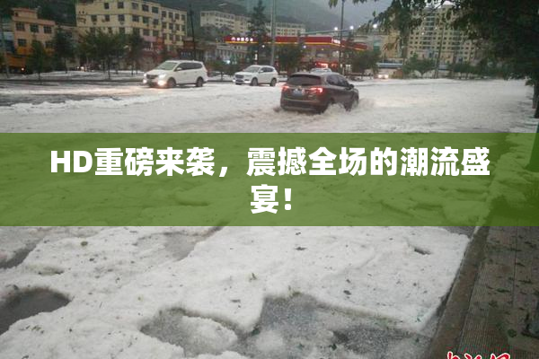 HD重磅来袭，震撼全场的潮流盛宴！