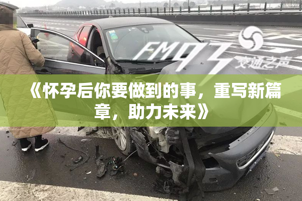 《怀孕后你要做到的事，重写新篇章，助力未来》