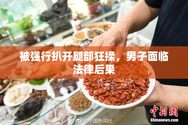 被强行扒开腿部狂揉，男子面临法律后果