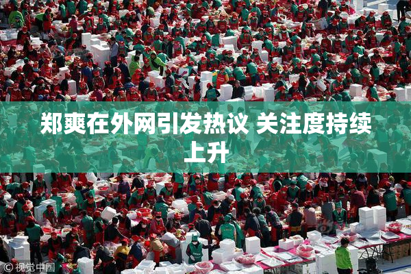 郑爽在外网引发热议 关注度持续上升