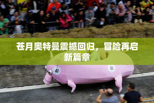 苍月奥特曼震撼回归，冒险再启新篇章