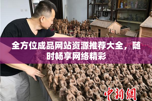 全方位成品网站资源推荐大全，随时畅享网络精彩
