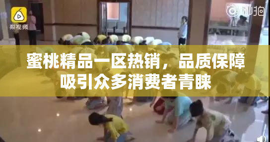 蜜桃精品一区热销，品质保障吸引众多消费者青睐