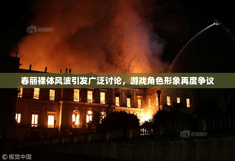 春丽裸体风波引发广泛讨论，游戏角色形象再度争议