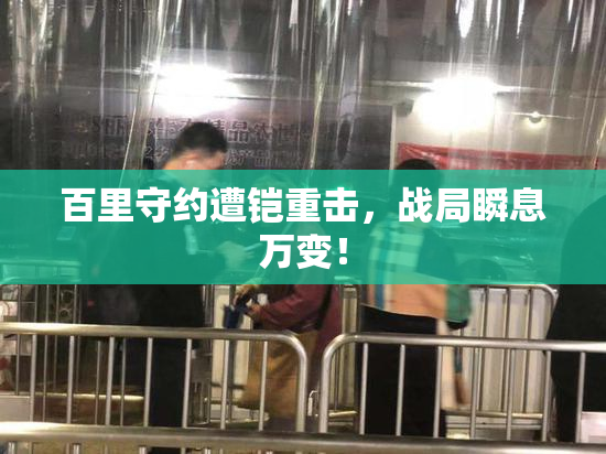 百里守约遭铠重击，战局瞬息万变！