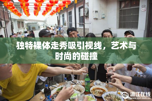 独特裸体走秀吸引视线，艺术与时尚的碰撞