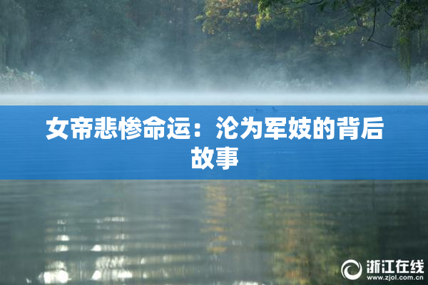 女帝悲惨命运：沦为军妓的背后故事