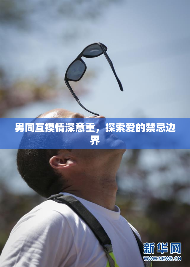 男同互摸情深意重，探索爱的禁忌边界