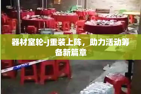 器材室轮-J重装上阵，助力活动筹备新篇章