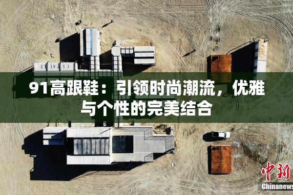 91高跟鞋：引领时尚潮流，优雅与个性的完美结合
