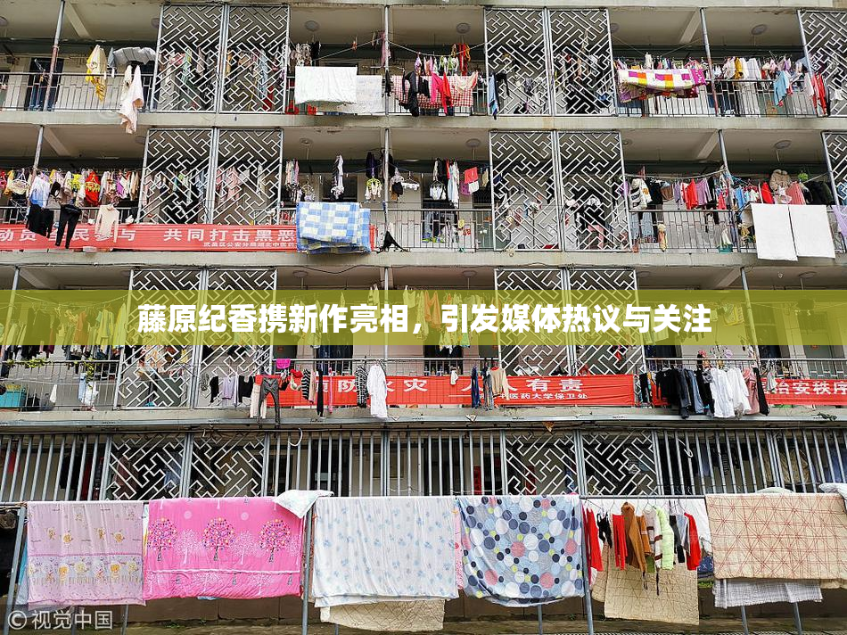 藤原纪香携新作亮相，引发媒体热议与关注