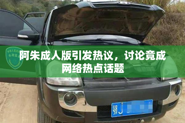 阿朱成人版引发热议，讨论竟成网络热点话题