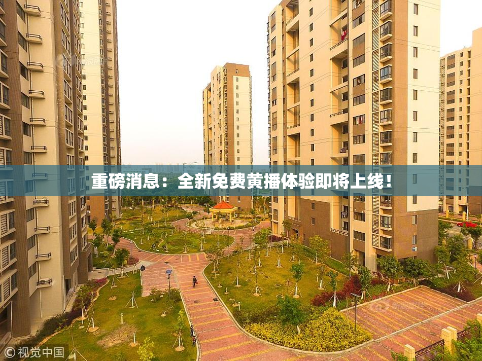 重磅消息：全新免费黄播体验即将上线！