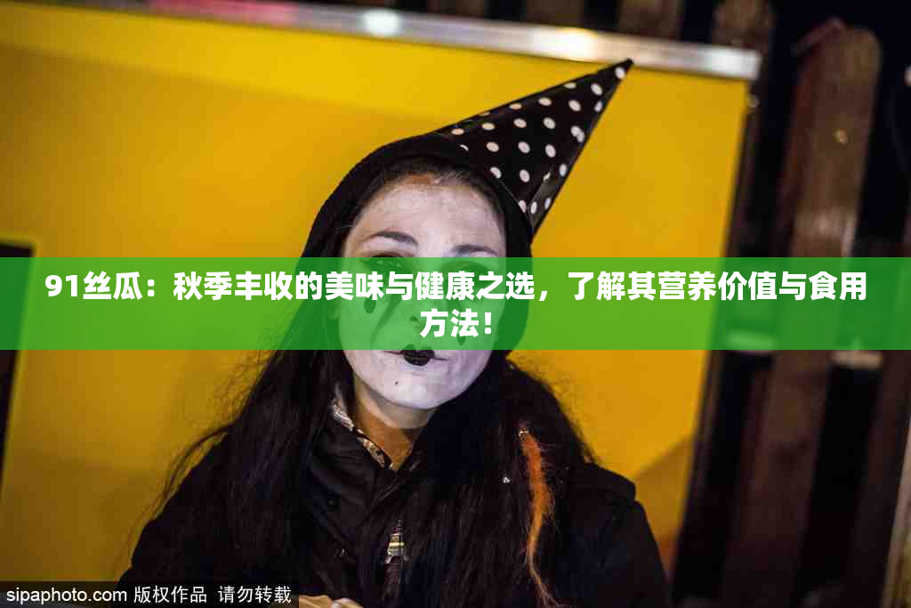 91丝瓜：秋季丰收的美味与健康之选，了解其营养价值与食用方法！