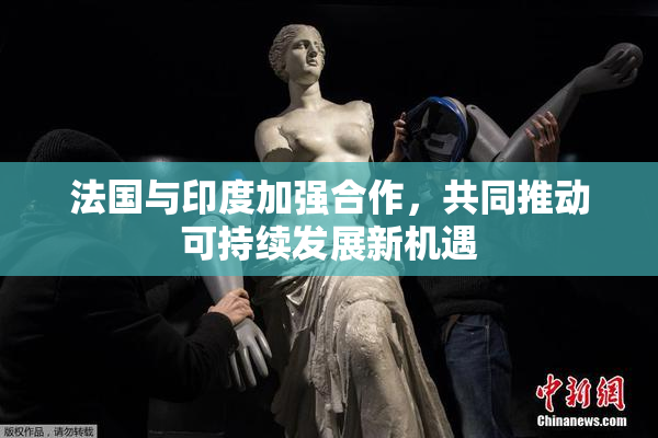 法国与印度加强合作，共同推动可持续发展新机遇