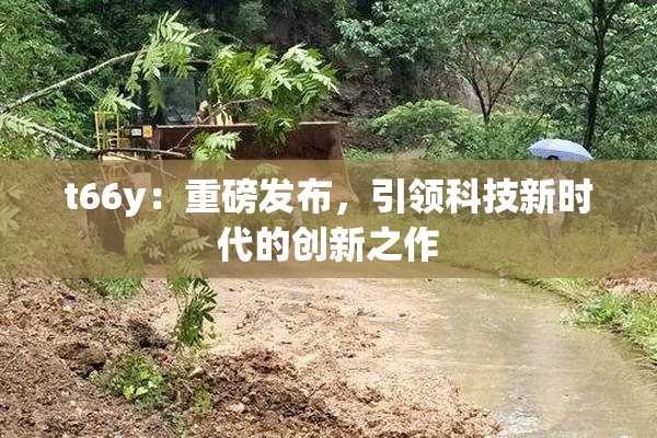 t66y：重磅发布，引领科技新时代的创新之作