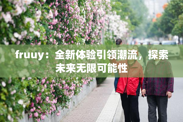 fruuy：全新体验引领潮流，探索未来无限可能性