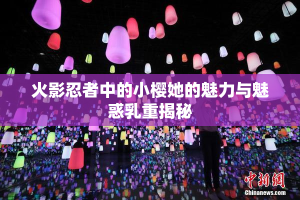火影忍者中的小樱她的魅力与魅惑乳重揭秘