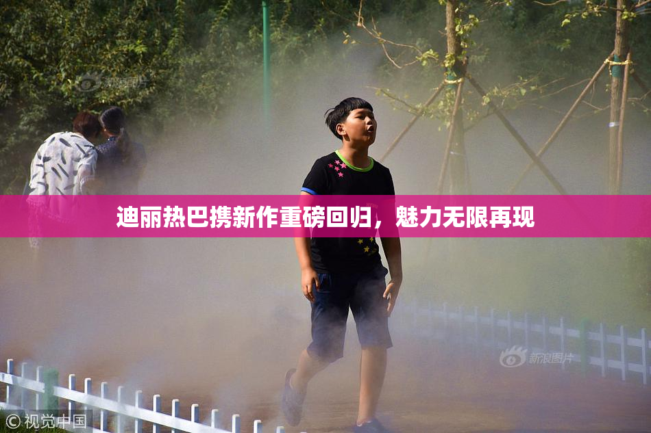 迪丽热巴携新作重磅回归，魅力无限再现